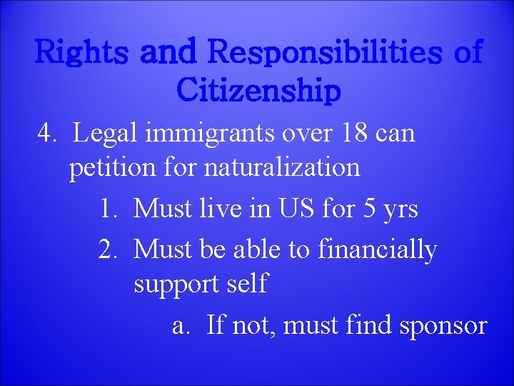 Rights and Responsibilities of Citizenship 4. Legal immigrants over 18 can petition for naturalization