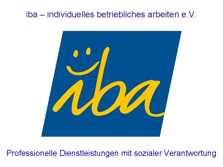 iba – individuelles betriebliches arbeiten e. V. Professionelle Dienstleistungen mit sozialer Verantwortung 