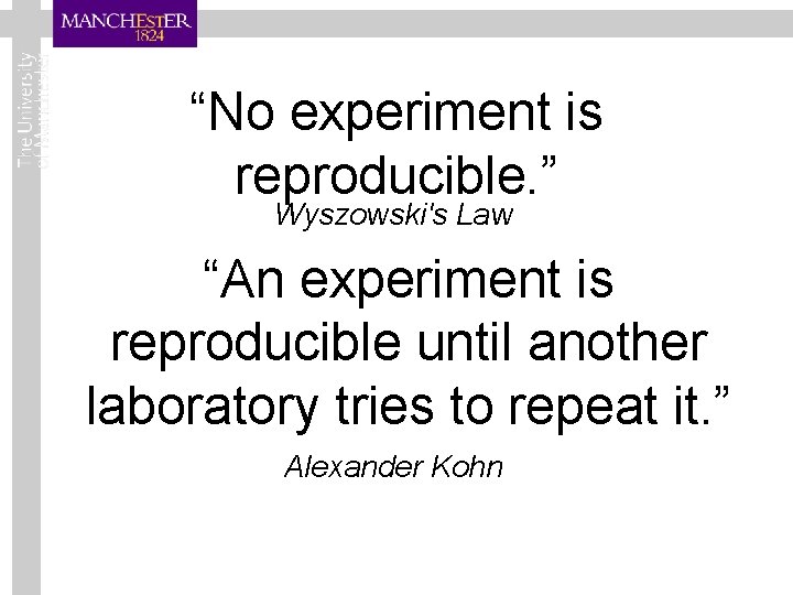 “No experiment is reproducible. ” Wyszowski's Law “An experiment is reproducible until another laboratory