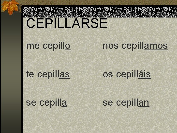 CEPILLARSE me cepillo nos cepillamos te cepillas os cepilláis se cepillan 