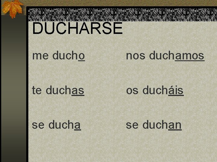 DUCHARSE me ducho nos duchamos te duchas os ducháis se duchan 