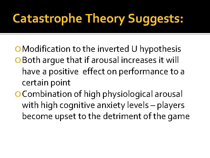 Catastrophe Theory Suggests: Modification to the inverted U hypothesis Both argue that if arousal