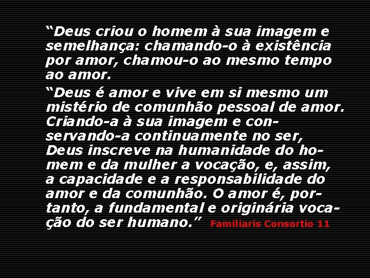 “Deus criou o homem à sua imagem e semelhança: chamando-o à existência por amor,