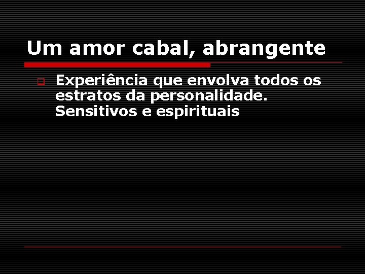 Um amor cabal, abrangente q Experiência que envolva todos os estratos da personalidade. Sensitivos