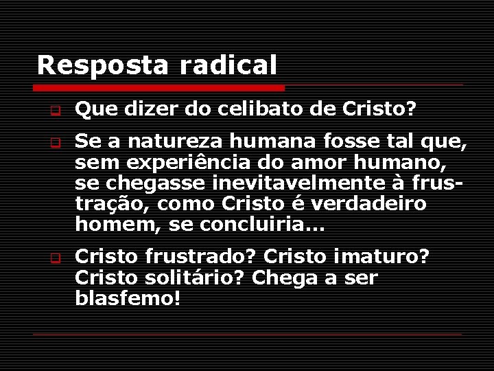 Resposta radical q q q Que dizer do celibato de Cristo? Se a natureza