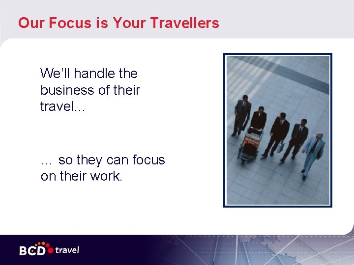Our Focus is Your Travellers We’ll handle the business of their travel… … so Our Focus is Your Travellers We’ll handle the business of their travel… … so
