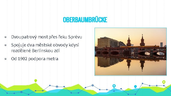 OBERBAUMBRÜCKE ◉ Dvoupatrový most přes řeku Sprévu ◉ Spojuje dva městské obvody kdysi rozdělené