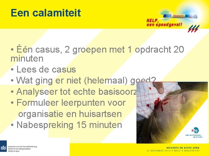 Een calamiteit • Één casus, 2 groepen met 1 opdracht 20 minuten • Lees
