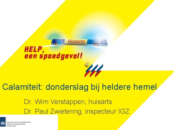 Calamiteit: donderslag bij heldere hemel Dr. Wim Verstappen, huisarts Dr. Paul Zwietering, inspecteur IGZ
