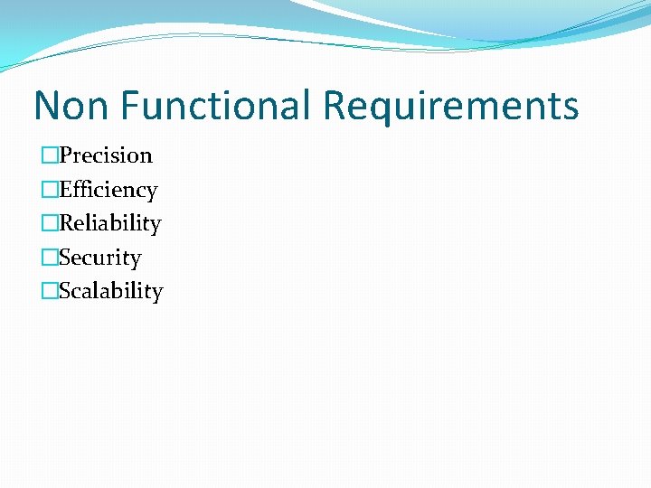 Non Functional Requirements �Precision �Efficiency �Reliability �Security �Scalability 