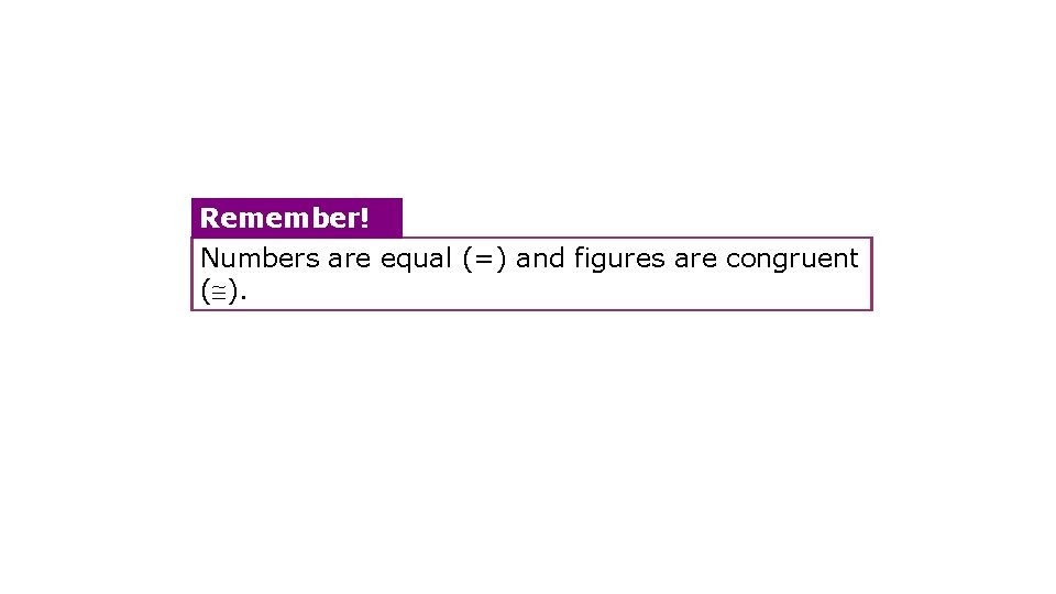 Remember! Numbers are equal (=) and figures are congruent ( ). 