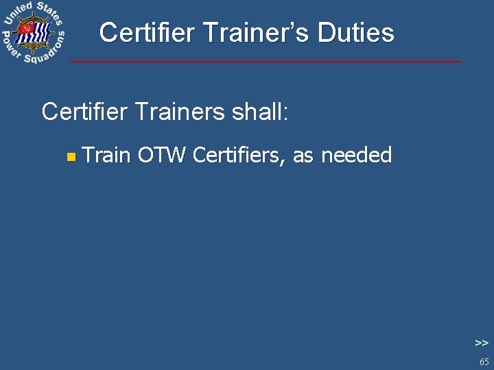 Certifier Trainer’s Duties Certifier Trainers shall: n Train OTW Certifiers, as needed >> 65