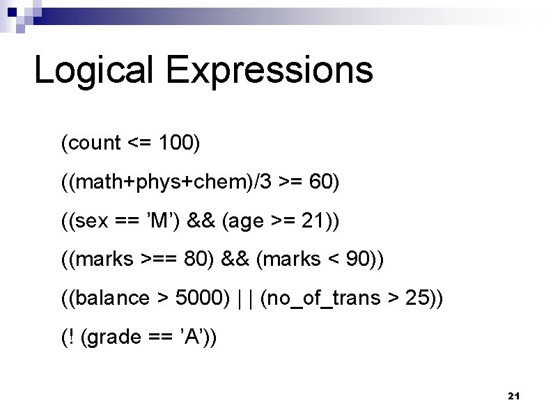 Logical Expressions (count <= 100) ((math+phys+chem)/3 >= 60) ((sex == ’M’) && (age >=