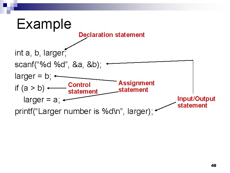 Example Declaration statement int a, b, larger; scanf(“%d %d”, &a, &b); larger = b;