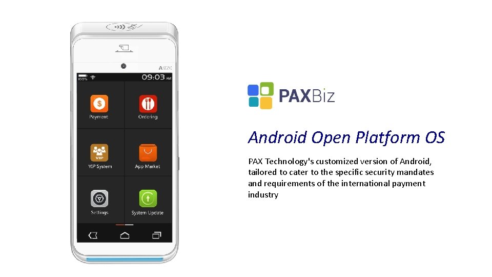 Android Open Platform OS PAX Technology's customized version of Android, tailored to cater to