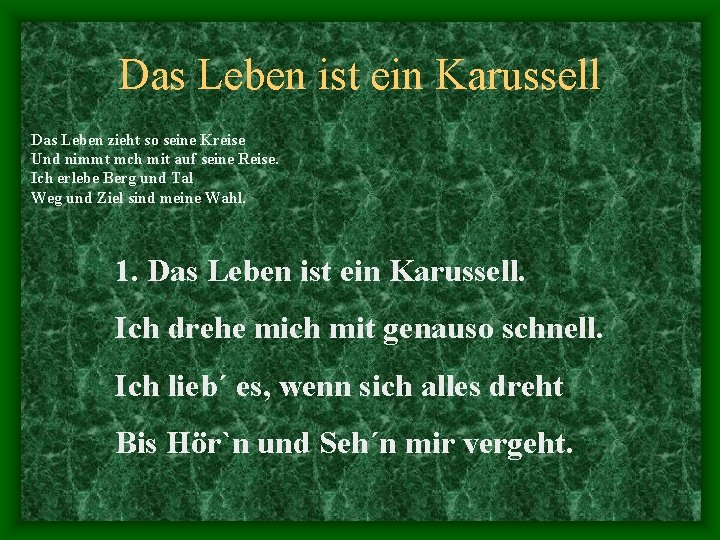 Das Leben ist ein Karussell Das Leben zieht so seine Kreise Und nimmt mch