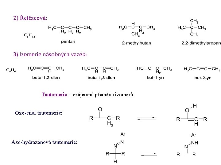 2) Řetězcová: 3) Izomerie násobných vazeb: Tautomerie – vzájemná přeměna izomerů Oxo-enol tautomerie: Azo-hydrazonová