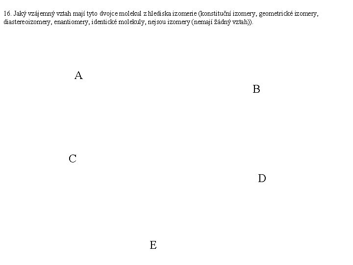 16. Jaký vzájemný vztah mají tyto dvojce molekul z hlediska izomerie (konstituční izomery, geometrické