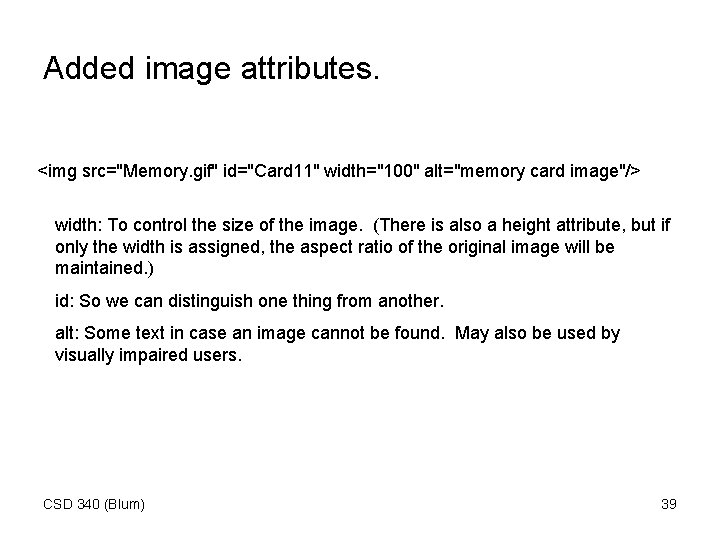 Added image attributes. <img src="Memory. gif" id="Card 11" width="100" alt="memory card image"/> width: To