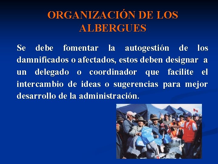 ORGANIZACIÓN DE LOS ALBERGUES Se debe fomentar la autogestión de los damnificados o afectados,