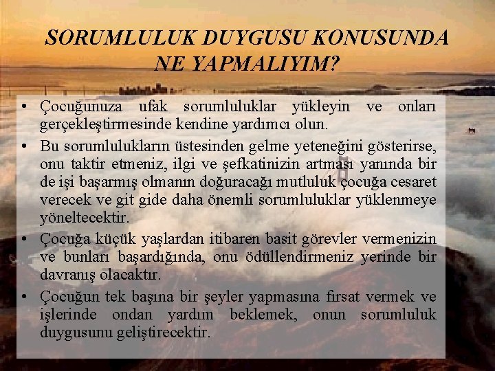 SORUMLULUK DUYGUSU KONUSUNDA NE YAPMALIYIM? • Çocuğunuza ufak sorumluluklar yükleyin ve onları gerçekleştirmesinde kendine