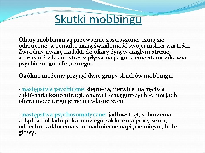 Skutki mobbingu Ofiary mobbingu są przeważnie zastraszone, czują się odrzucone, a ponadto mają świadomość