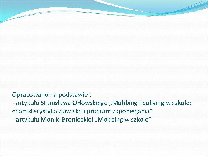 Opracowano na podstawie : - artykułu Stanisława Orłowskiego „Mobbing i bullying w szkole: charakterystyka