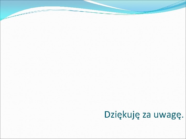Dziękuję za uwagę. 