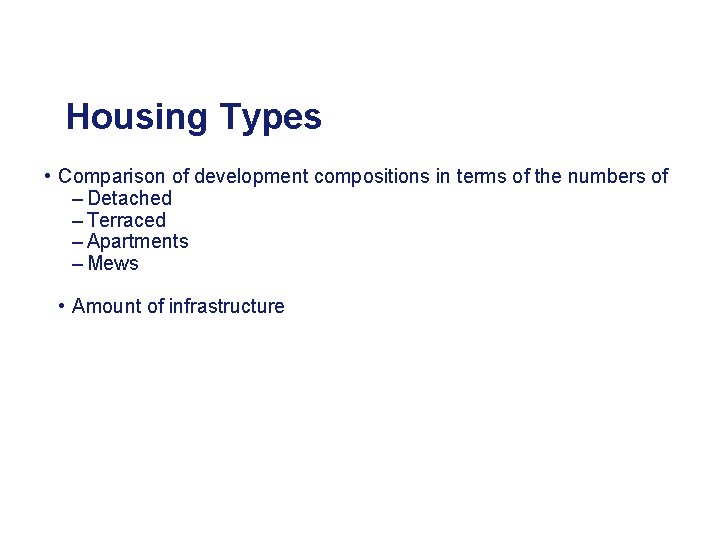 Housing Types • Comparison of development compositions in terms of the numbers of –