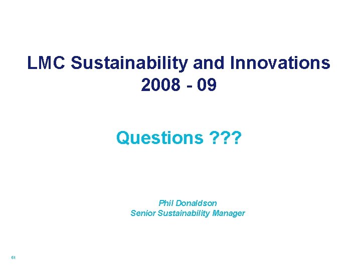 LMC Sustainability and Innovations 2008 - 09 Questions ? ? ? Phil Donaldson Senior
