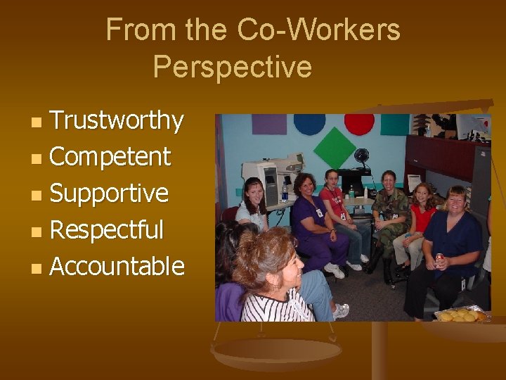 From the Co-Workers Perspective Trustworthy n Competent n Supportive n Respectful n Accountable n