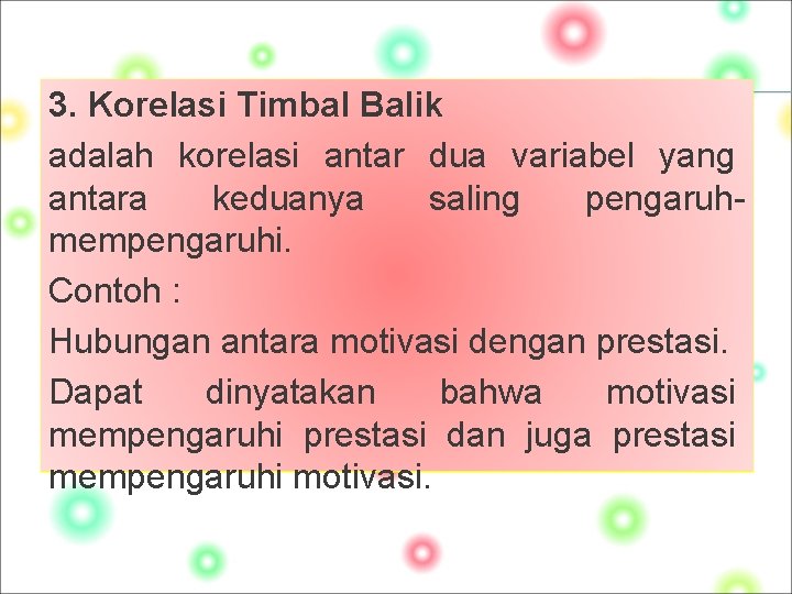 3. Korelasi Timbal Balik adalah korelasi antar dua variabel yang antara keduanya saling pengaruhmempengaruhi.