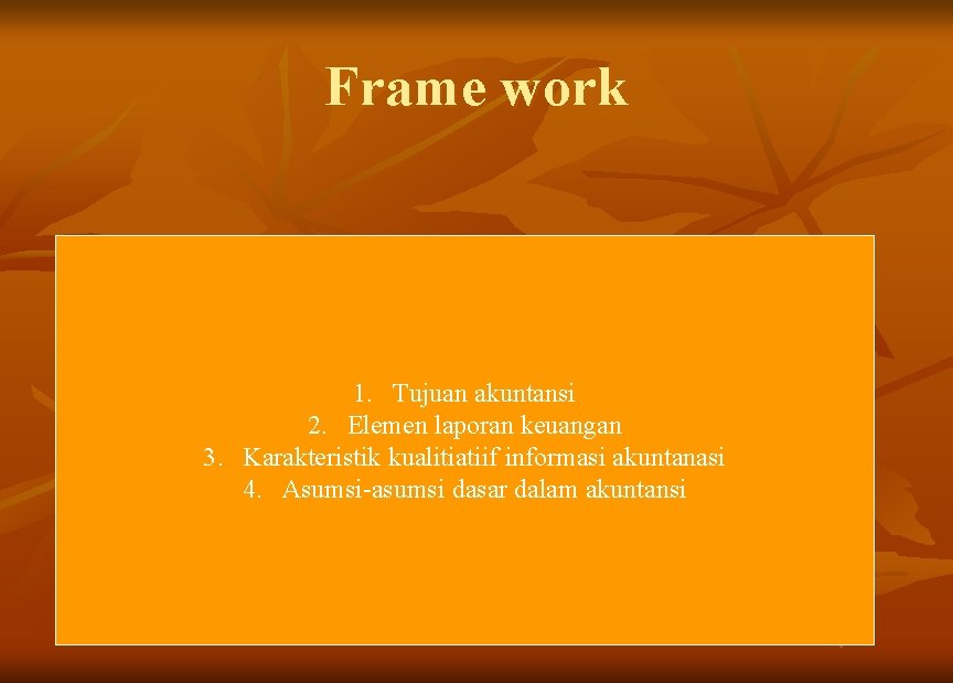Frame work 1. Tujuan akuntansi 2. Elemen laporan keuangan 3. Karakteristik kualitiatiif informasi akuntanasi
