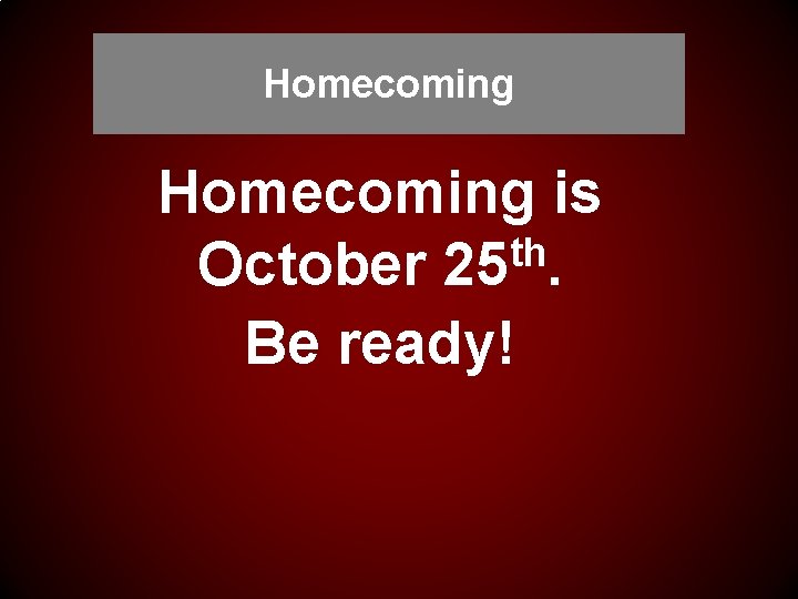 Homecoming is th October 25. Be ready! 
