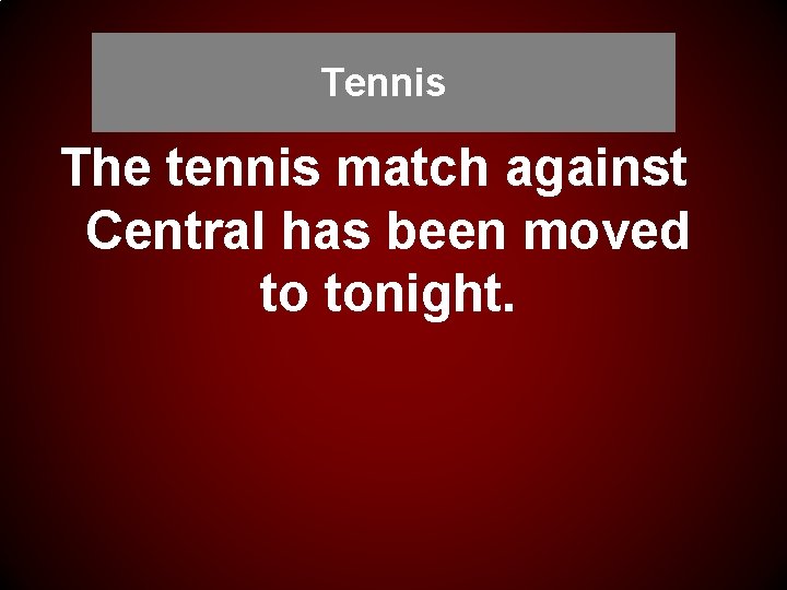 Tennis The tennis match against Central has been moved to tonight. 