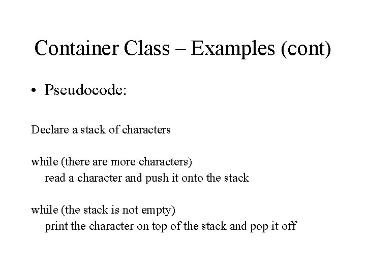 Container Class – Examples (cont) • Pseudocode: Declare a stack of characters while (there