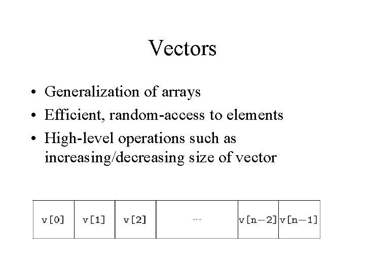 Vectors • Generalization of arrays • Efficient, random-access to elements • High-level operations such