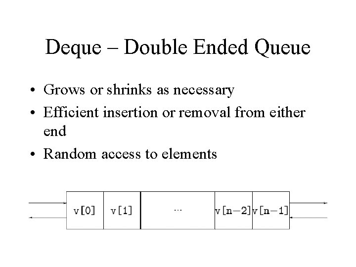 Deque – Double Ended Queue • Grows or shrinks as necessary • Efficient insertion