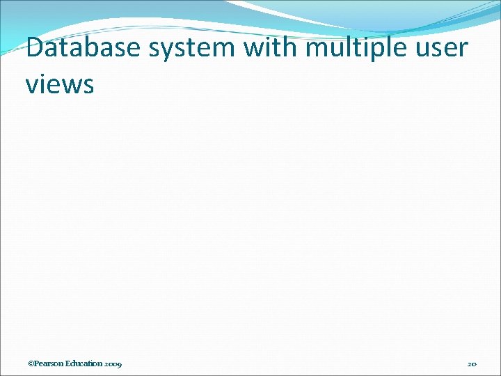Database system with multiple user views ©Pearson Education 2009 20 