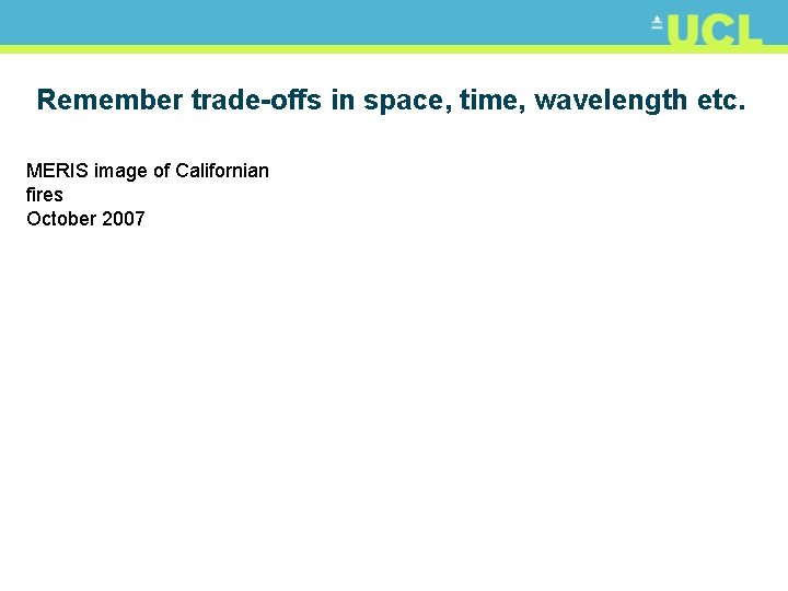 Remember trade-offs in space, time, wavelength etc. MERIS image of Californian fires October 2007