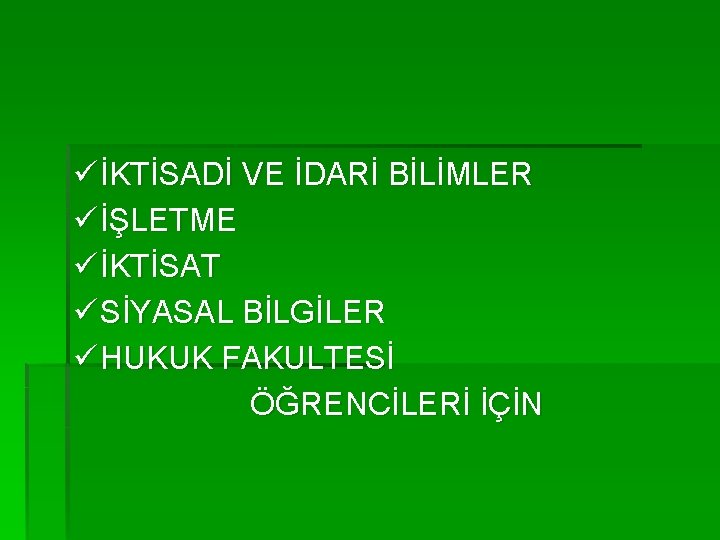 ü İKTİSADİ VE İDARİ BİLİMLER ü İŞLETME ü İKTİSAT ü SİYASAL BİLGİLER ü HUKUK