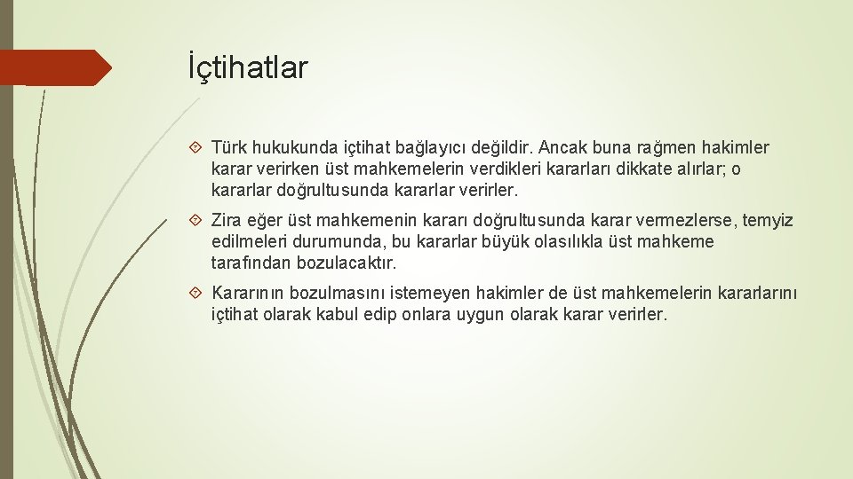 İçtihatlar Türk hukukunda içtihat bağlayıcı değildir. Ancak buna rağmen hakimler karar verirken üst mahkemelerin