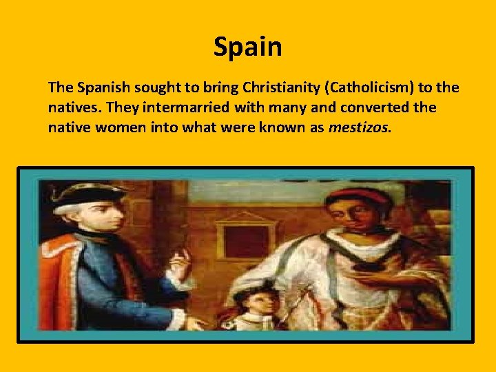 Spain The Spanish sought to bring Christianity (Catholicism) to the natives. They intermarried with