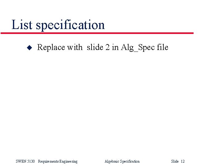 List specification u Replace with slide 2 in Alg_Spec file SWEN 5130 Requirements Engineering