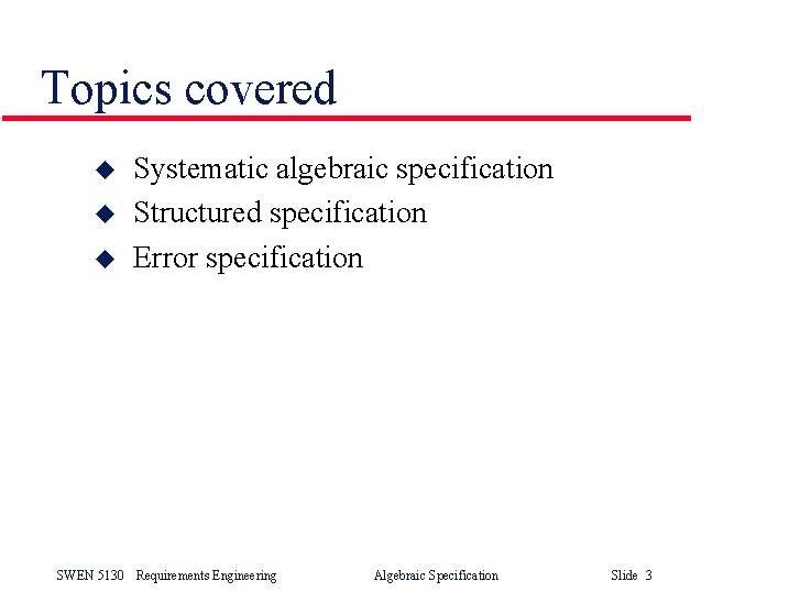 Topics covered u u u Systematic algebraic specification Structured specification Error specification SWEN 5130 Topics covered u u u Systematic algebraic specification Structured specification Error specification SWEN 5130