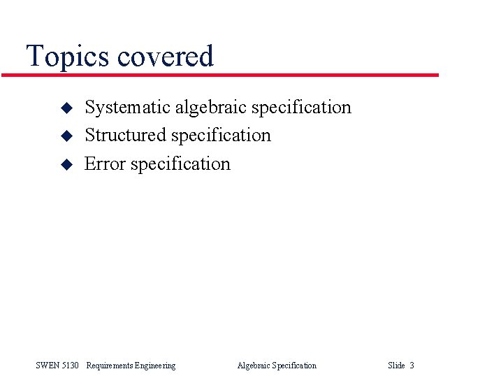 Topics covered u u u Systematic algebraic specification Structured specification Error specification SWEN 5130