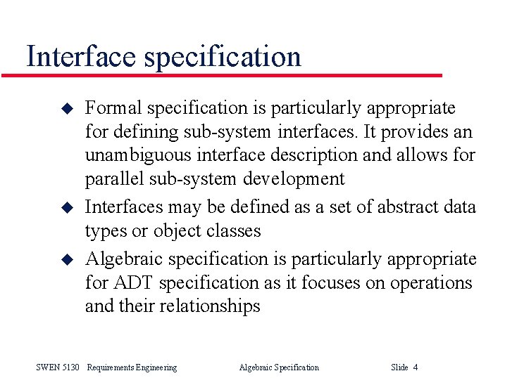 Interface specification u u u Formal specification is particularly appropriate for defining sub-system interfaces. Interface specification u u u Formal specification is particularly appropriate for defining sub-system interfaces.