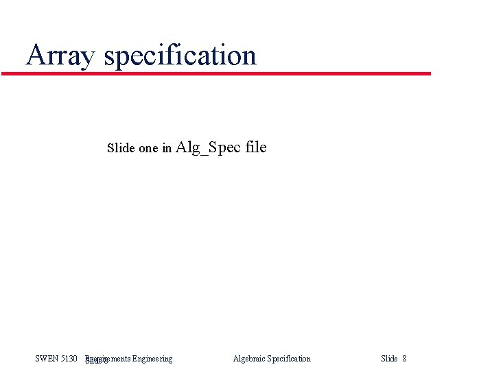 Array specification Slide one in Alg_Spec SWEN 5130 Requirements Engineering Slide 8 file Algebraic Array specification Slide one in Alg_Spec SWEN 5130 Requirements Engineering Slide 8 file Algebraic