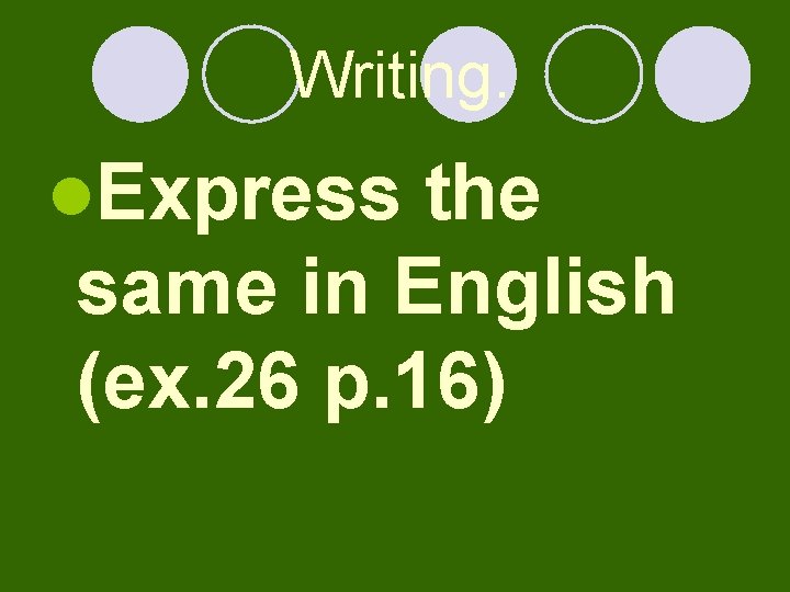 Writing. l. Express the same in English (ex. 26 p. 16) 