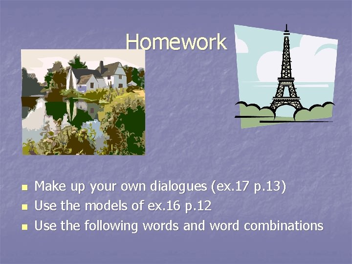 Homework n n n Make up your own dialogues (ex. 17 p. 13) Use